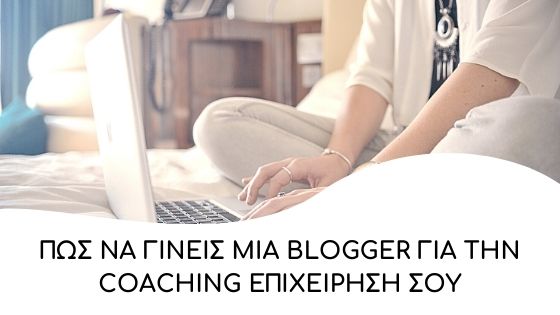 Πώς να γίνεις μία blogger για την coaching επιχείρηση σου